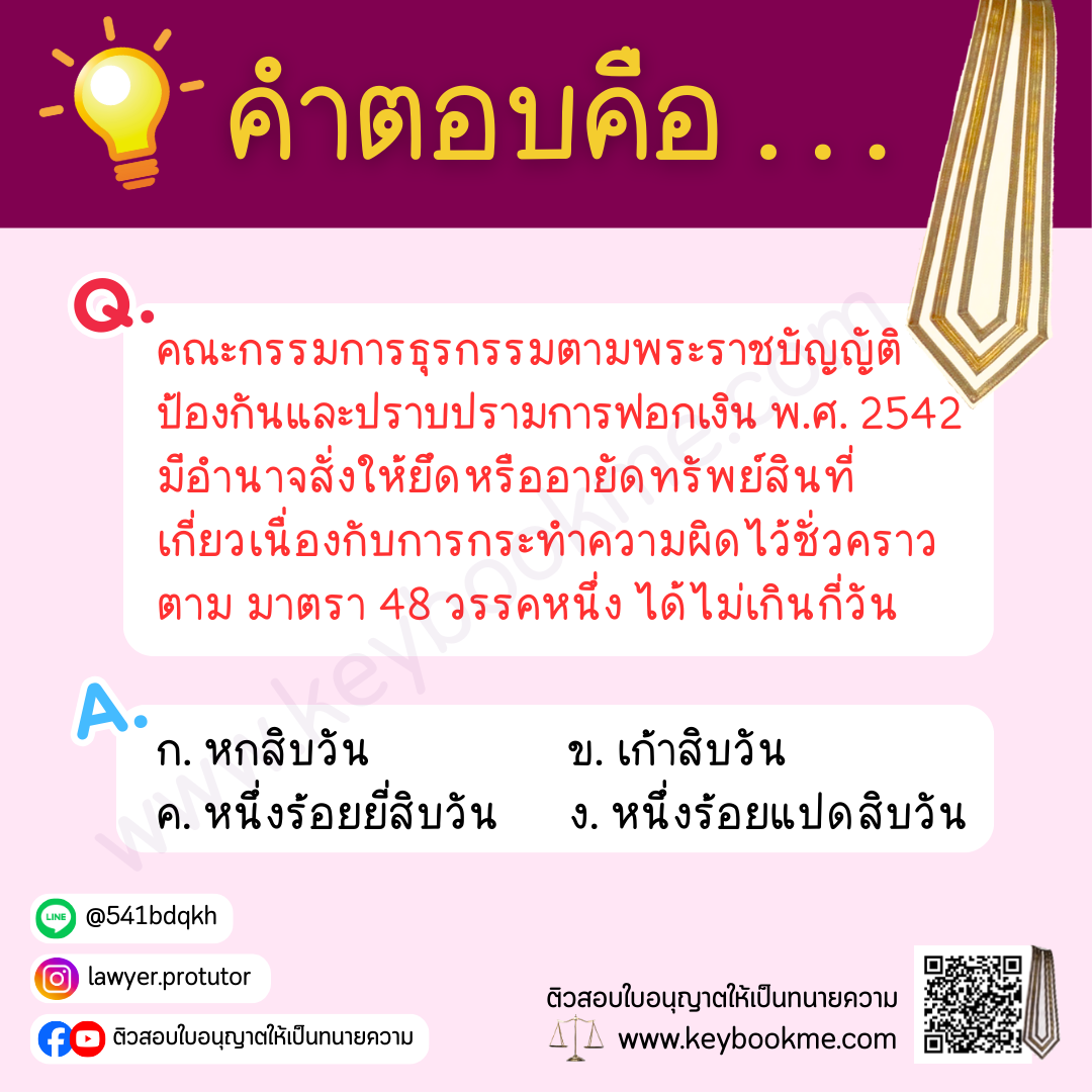 คณะกรรมการธุรกรรมตามพระราชบัญญัติป้องกันและปราบปรามการฟอกเงิน พ.ศ. 2542มีอำนาจสั่งให้ยึดหรืออายัดทรัพย์สินที่เกี่ยวเนื่องกับการกระทำความผิดไว้ชั่วคราวตาม มาตรา 48 วรรคหนึ่ง ได้ไม่เกินกี่วัน