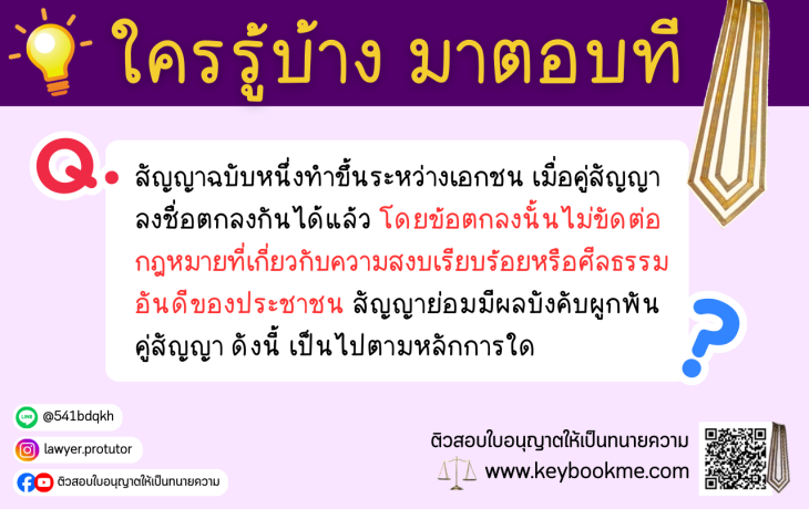 สัญญาฉบับหนึ่งทำขึ้นระหว่างเอกชน เมื่อคู่สัญญาลงชื่อตกลงกันได้แล้ว โดยข้อตกลงนั้นไม่ขัดต่อกฎหมายที่เกี่ยวกับความสงบเรียบร้อยหรือศีลธรรมอันดีของประชาชน สัญญาย่อมมีผลบังคับผูกพันคู่สัญญาดังนี้ เป็นไปตามหลักการใด